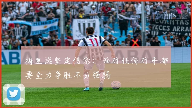 梅里诺坚定信念：面对任何对手都要全力争胜不分强弱